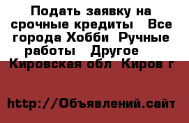 Подать заявку на срочные кредиты - Все города Хобби. Ручные работы » Другое   . Кировская обл.,Киров г.